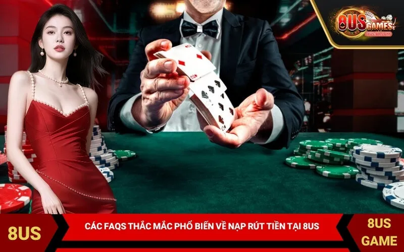 Các FAQs thắc mắc phổ biến về nạp rút tiền tại 8US