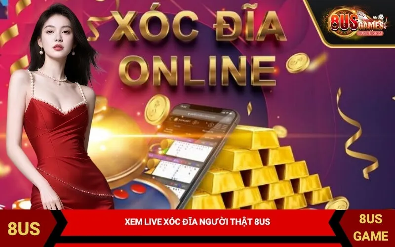 Xem Live Xóc Đĩa Người Thật 8US